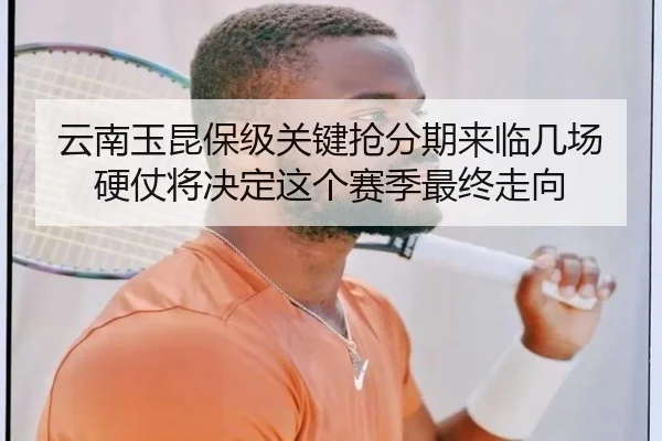 云南玉昆保级关键抢分期来临几场硬仗将决定这个赛季最终走向